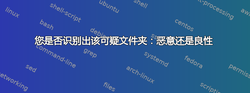 您是否识别出该可疑文件夹：恶意还是良性