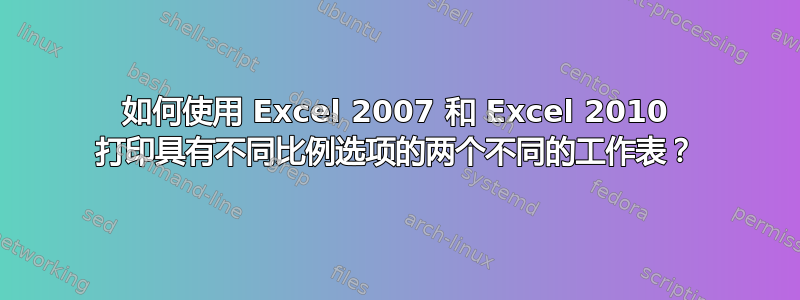 如何使用 Excel 2007 和 Excel 2010 打印具有不同比例选项的两个不同的工作表？