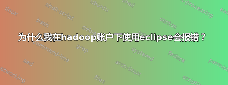 为什么我在hadoop账户下使用eclipse会报错？