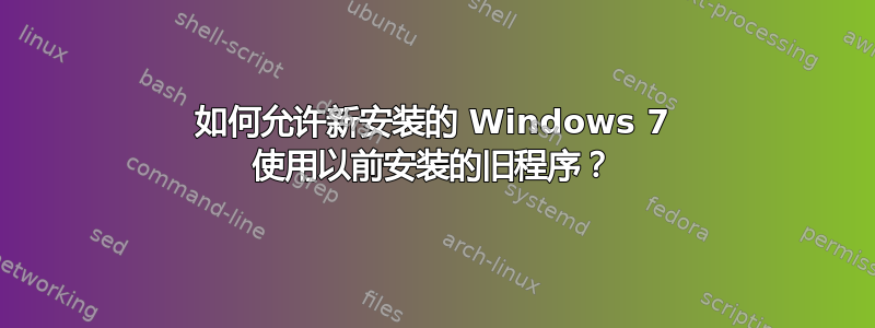 如何允许新安装的 Windows 7 使用以前安装的旧程序？