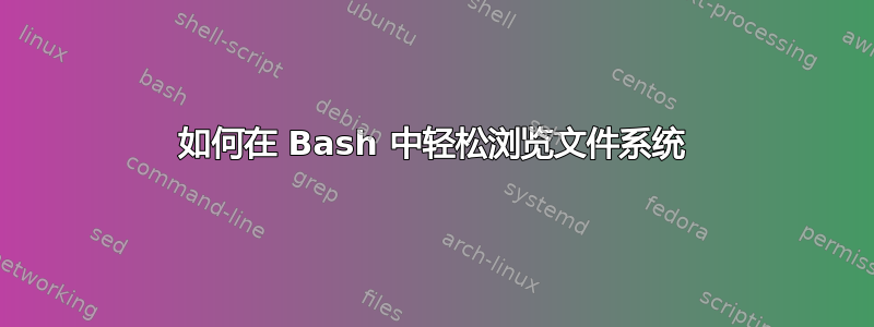 如何在 Bash 中轻松浏览文件系统