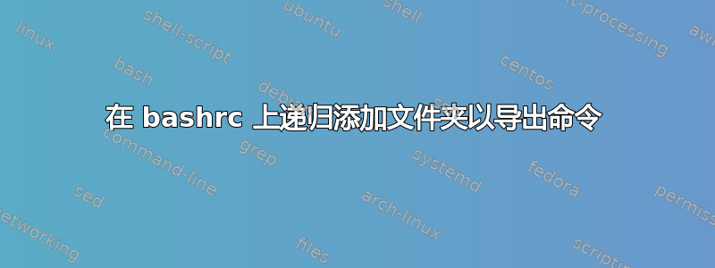 在 bashrc 上递归添加文件夹以导出命令