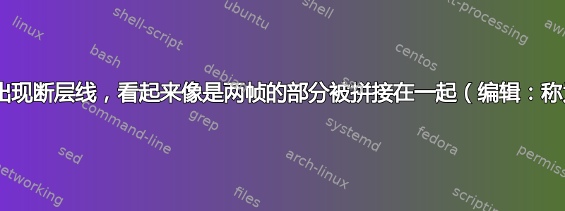 视频播放时出现断层线，看起来像是两帧的部分被拼接在一起（编辑：称为“撕裂”）