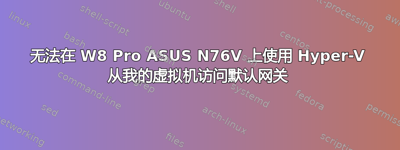 无法在 W8 Pro ASUS N76V 上使用 Hyper-V 从我的虚拟机访问默认网关