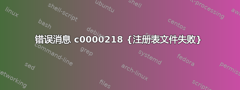 错误消息 c0000218 {注册表文件失败}