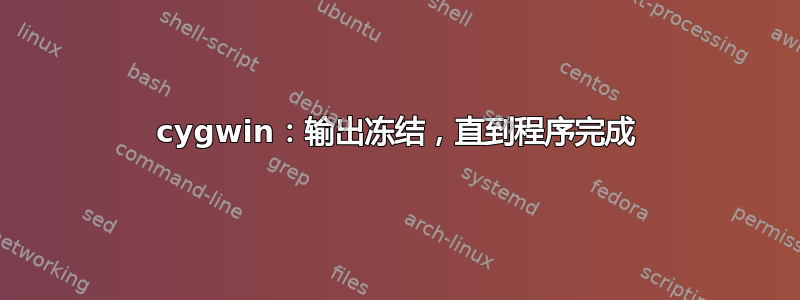 cygwin：输出冻结，直到程序完成