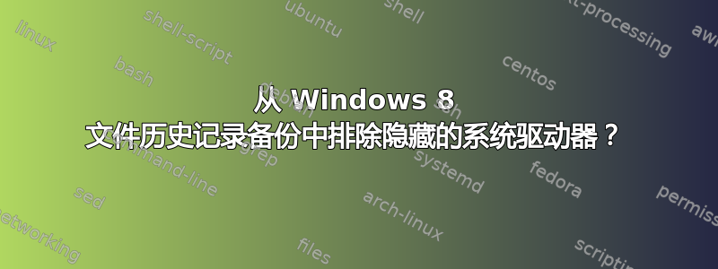 从 Windows 8 文件历史记录备份中排除隐藏的系统驱动器？