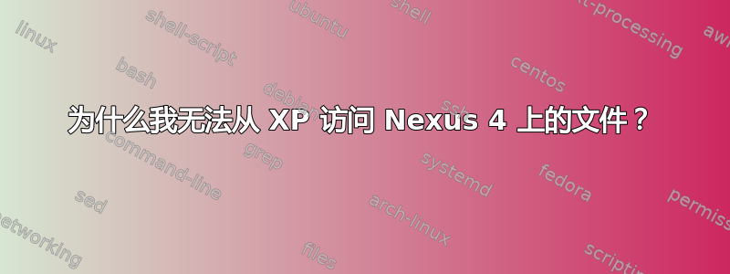 为什么我无法从 XP 访问 Nexus 4 上的文件？