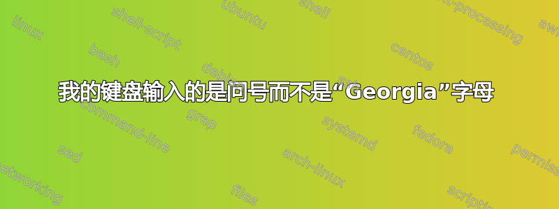 我的键盘输入的是问号而不是“Georgia”字母