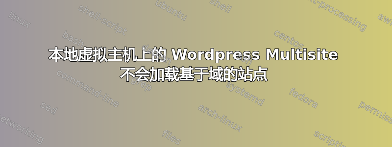 本地虚拟主机上的 Wordpress Multisite 不会加载基于域的站点