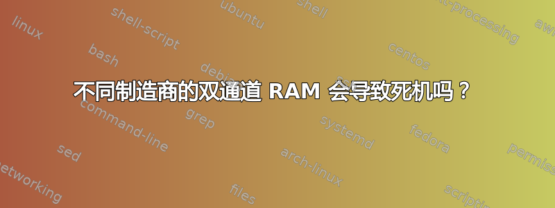 不同制造商的双通道 RAM 会导致死机吗？