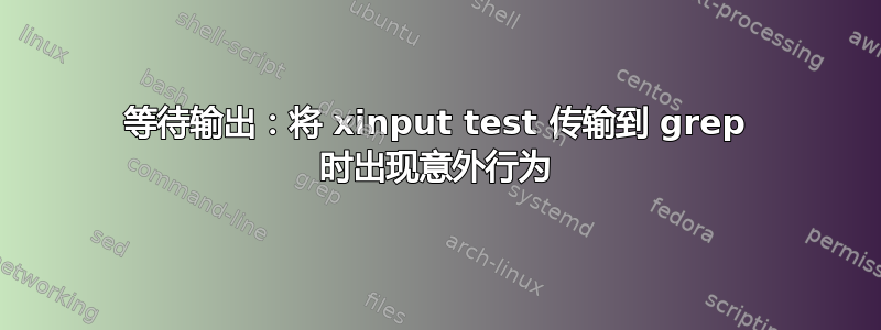 等待输出：将 xinput test 传输到 grep 时出现意外行为