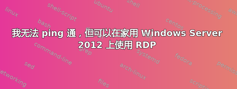 我无法 ping 通，但可以在家用 Windows Server 2012 上使用 RDP