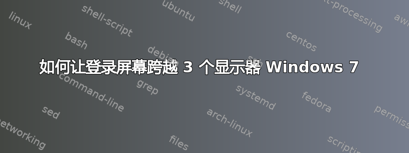 如何让登录屏幕跨越 3 个显示器 Windows 7 