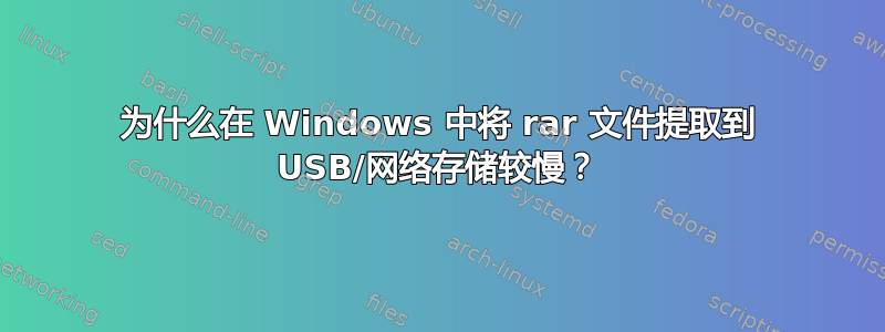 为什么在 Windows 中将 rar 文件提取到 USB/网络存储较慢？