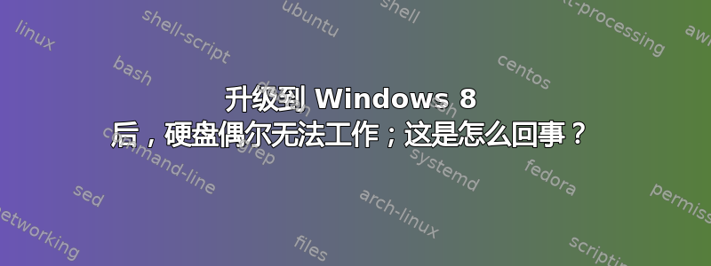 升级到 Windows 8 后，硬盘偶尔无法工作；这是怎么回事？