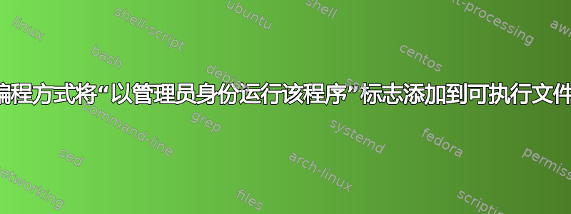 以编程方式将“以管理员身份运行该程序”标志添加到可执行文件？