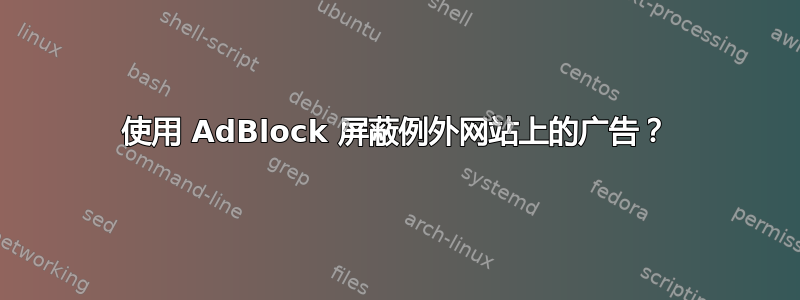 使用 AdBlock 屏蔽例外网站上的广告？