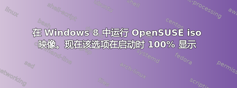 在 Windows 8 中运行 OpenSUSE iso 映像。现在该选项在启动时 100% 显示