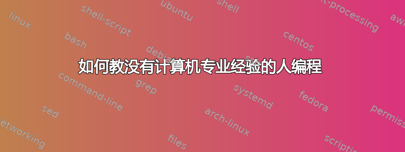 如何教没有计算机专业经验的人编程