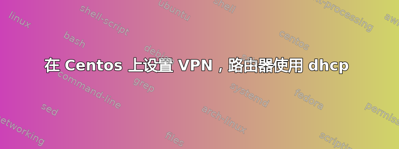 在 Centos 上设置 VPN，路由器使用 dhcp