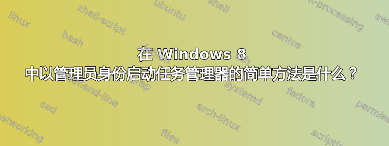 在 Windows 8 中以管理员身份启动任务管理器的简单方法是什么？