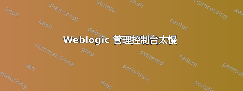 Weblogic 管理控制台太慢