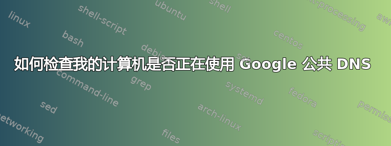 如何检查我的计算机是否正在使用 Google 公共 DNS