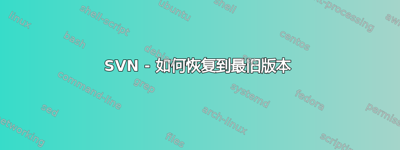 SVN - 如何恢复到最旧版本