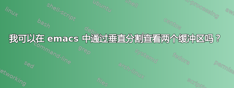 我可以在 emacs 中通过垂直分割查看两个缓冲区吗？