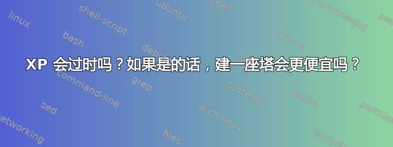 XP 会过时吗？如果是的话，建一座塔会更便宜吗？