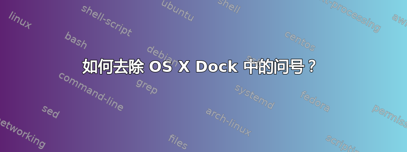 如何去除 OS X Dock 中的问号？