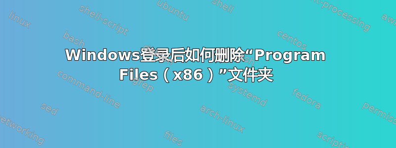 Windows登录后如何删除“Program Files（x86）”文件夹