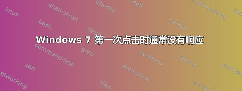 Windows 7 第一次点击时通常没有响应