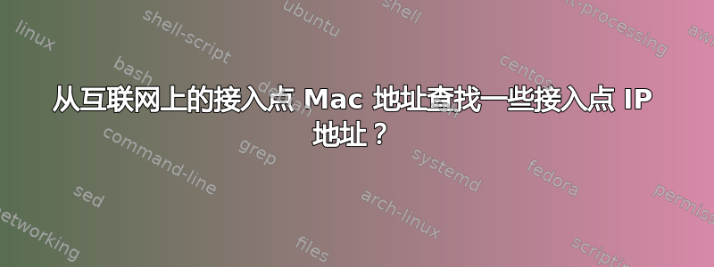 从互联网上的接入点 Mac 地址查找一些接入点 IP 地址？