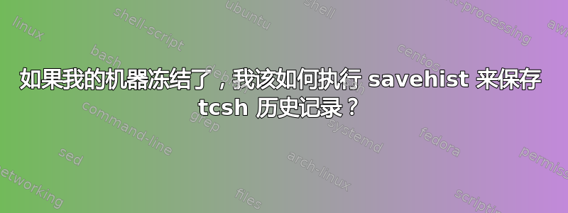 如果我的机器冻结了，我该如何执行 savehist 来保存 tcsh 历史记录？