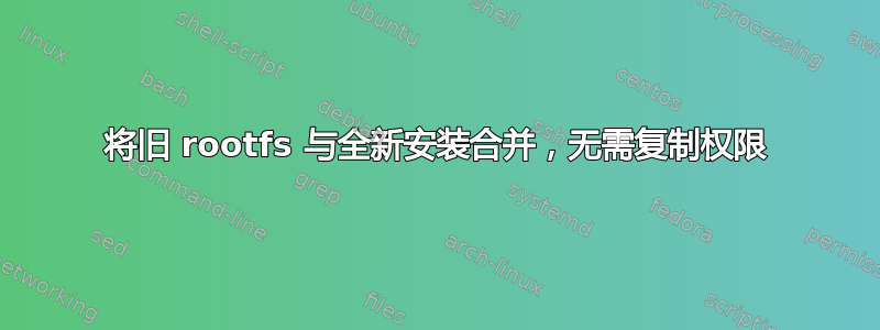 将旧 rootfs 与全新安装合并，无需复制权限