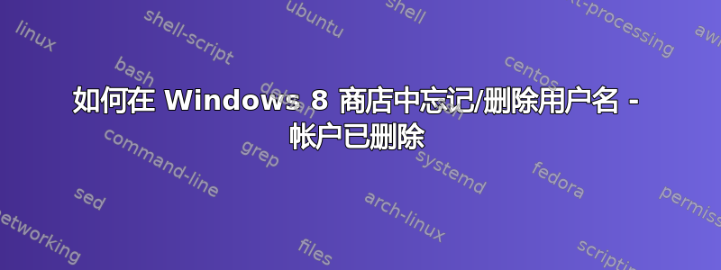 如何在 Windows 8 商店中忘记/删除用户名 - 帐户已删除