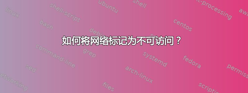 如何将网络标记为不可访问？