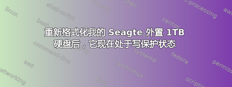 重新格式化我的 Seagte 外置 1TB 硬盘后，它现在处于写保护状态