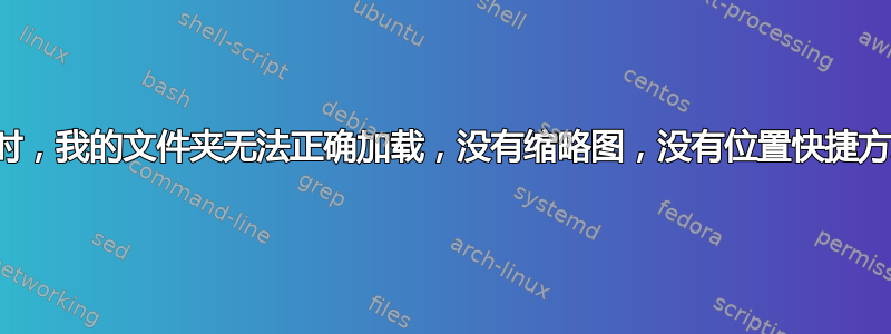 有时，我的文件夹无法正确加载，没有缩略图，没有位置快捷方式