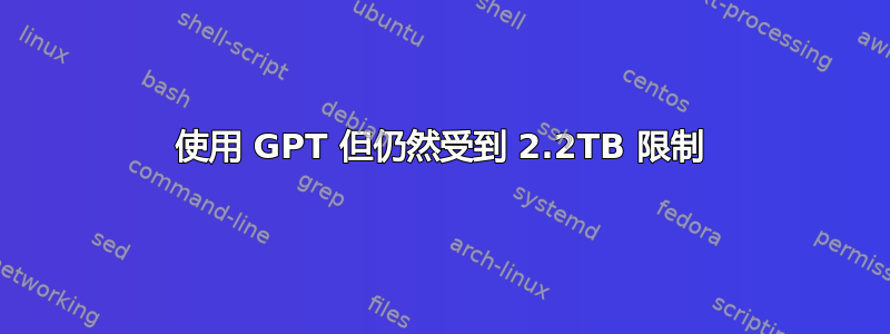 使用 GPT 但仍然受到 2.2TB 限制