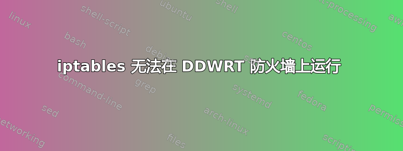 iptables 无法在 DDWRT 防火墙上运行