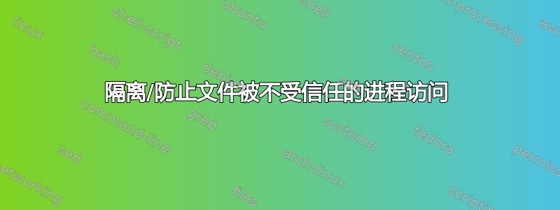 隔离/防止文件被不受信任的进程访问