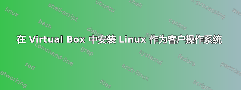 在 Virtual Box 中安装 Linux 作为客户操作系统