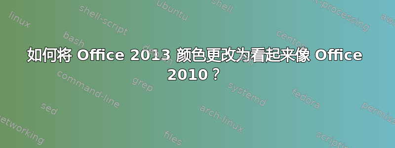 如何将 Office 2013 颜色更改为看起来像 Of​​fice 2010？