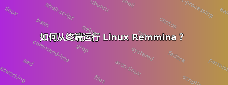 如何从终端运行 Linux Remmina？