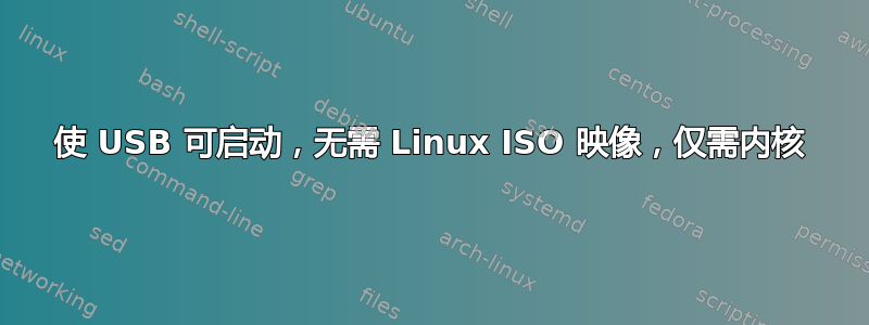 使 USB 可启动，无需 Linux ISO 映像，仅需内核