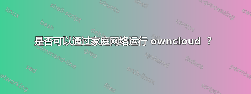 是否可以通过家庭网络运行 owncloud ？