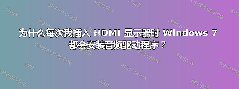 为什么每次我插入 HDMI 显示器时 Windows 7 都会安装音频驱动程序？